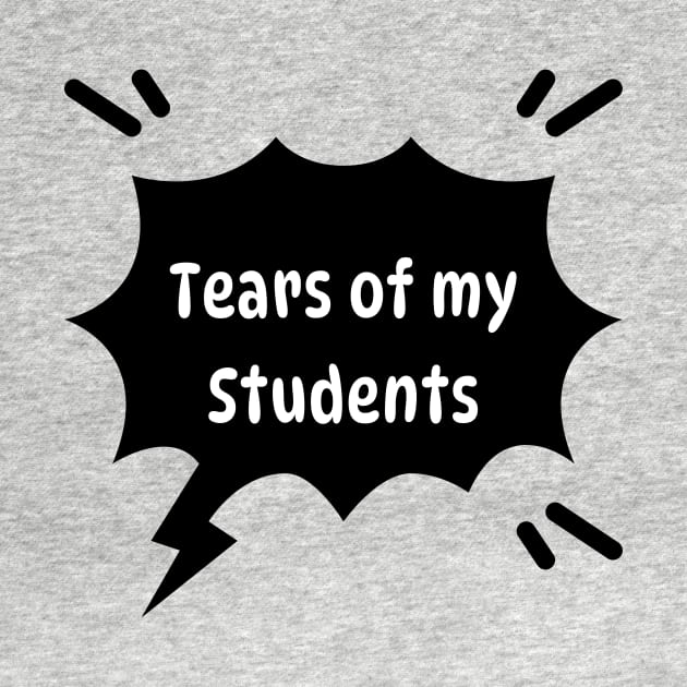 Tears of my Students. Funny quote by Tee Shop